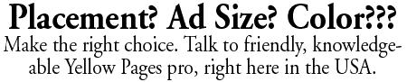 Placement? Ad Size? Color??? Make the right choice. Talk to friendly, knowledgeable Yellow Pages pro, right here in the USA.